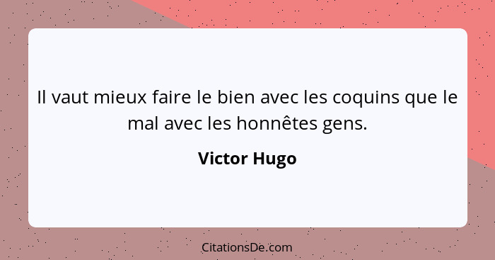 Il vaut mieux faire le bien avec les coquins que le mal avec les honnêtes gens.... - Victor Hugo