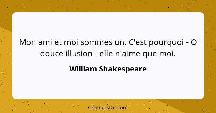 Mon ami et moi sommes un. C'est pourquoi - O douce illusion - elle n'aime que moi.... - William Shakespeare