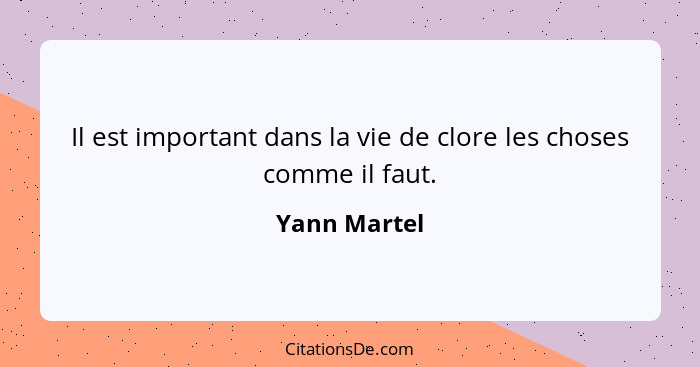 Il est important dans la vie de clore les choses comme il faut.... - Yann Martel