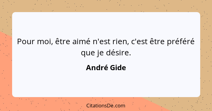 Pour moi, être aimé n'est rien, c'est être préféré que je désire.... - André Gide