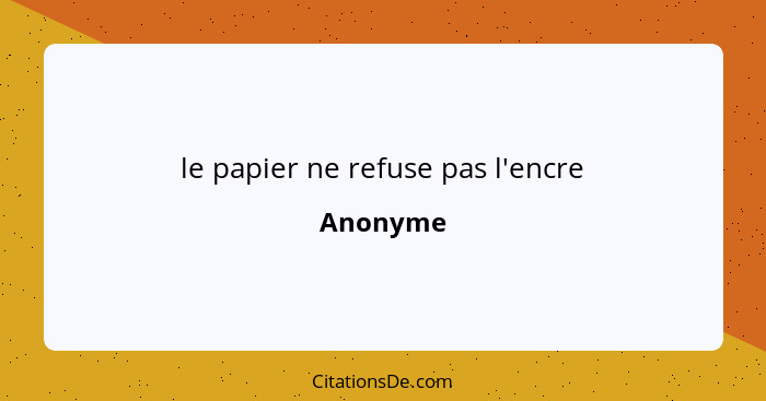 le papier ne refuse pas l'encre... - Anonyme