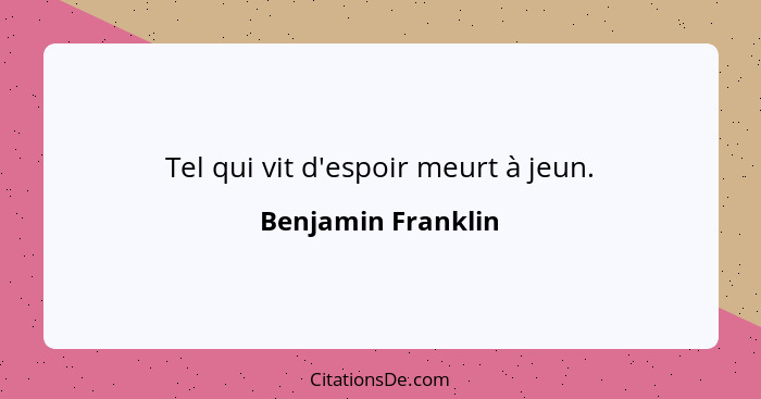 Tel qui vit d'espoir meurt à jeun.... - Benjamin Franklin