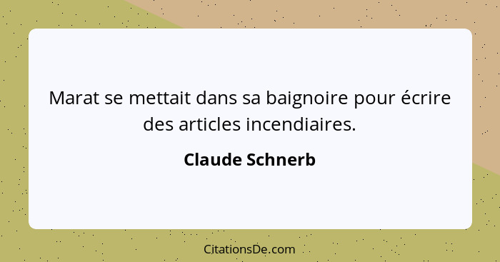 Marat se mettait dans sa baignoire pour écrire des articles incendiaires.... - Claude Schnerb