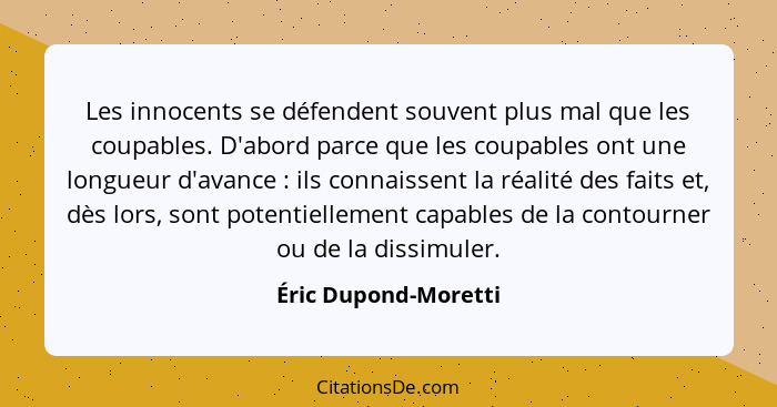 Les innocents se défendent souvent plus mal que les coupables. D'abord parce que les coupables ont une longueur d'avance :... - Éric Dupond-Moretti