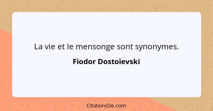 La vie et le mensonge sont synonymes.... - Fiodor Dostoïevski