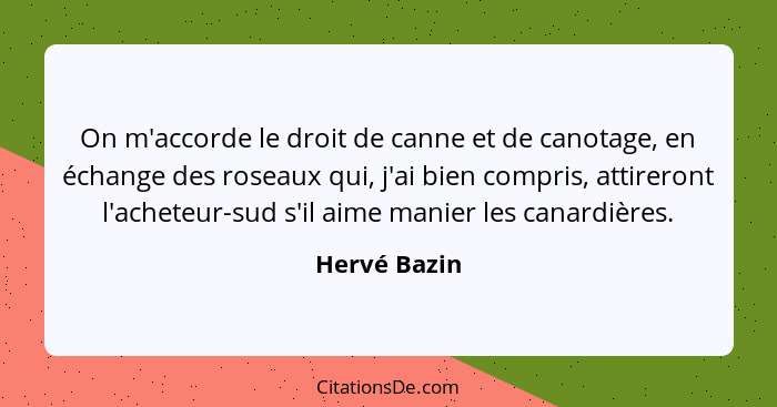 On m'accorde le droit de canne et de canotage, en échange des roseaux qui, j'ai bien compris, attireront l'acheteur-sud s'il aime manier... - Hervé Bazin