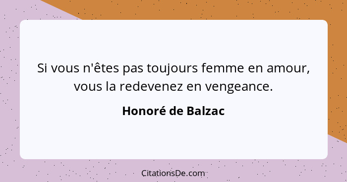 Si vous n'êtes pas toujours femme en amour, vous la redevenez en vengeance.... - Honoré de Balzac