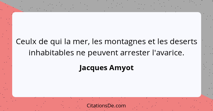 Ceulx de qui la mer, les montagnes et les deserts inhabitables ne peuvent arrester l'avarice.... - Jacques Amyot