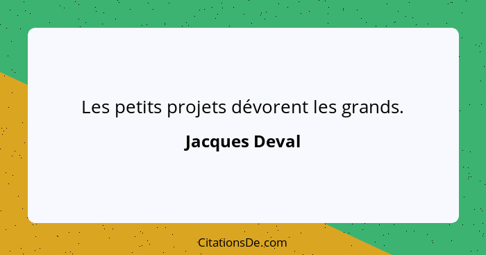 Les petits projets dévorent les grands.... - Jacques Deval