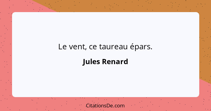 Le vent, ce taureau épars.... - Jules Renard