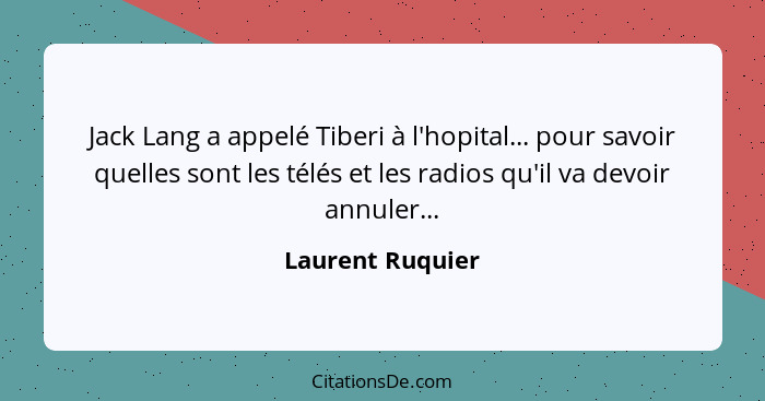 Jack Lang a appelé Tiberi à l'hopital... pour savoir quelles sont les télés et les radios qu'il va devoir annuler...... - Laurent Ruquier