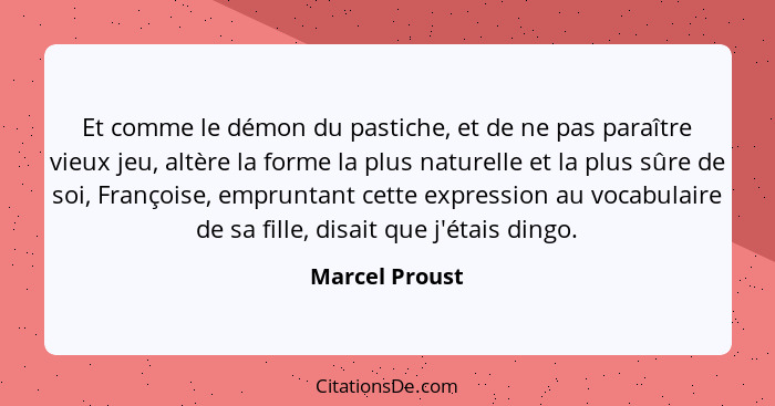 Et comme le démon du pastiche, et de ne pas paraître vieux jeu, altère la forme la plus naturelle et la plus sûre de soi, Françoise, e... - Marcel Proust