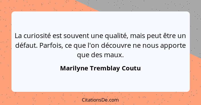 La curiosité est souvent une qualité, mais peut être un défaut. Parfois, ce que l'on découvre ne nous apporte que des maux.... - Marilyne Tremblay Coutu