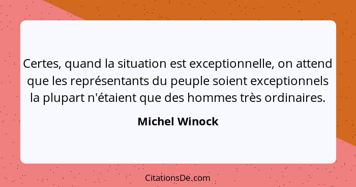 Certes, quand la situation est exceptionnelle, on attend que les représentants du peuple soient exceptionnels la plupart n'étaient que... - Michel Winock