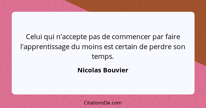 Celui qui n'accepte pas de commencer par faire l'apprentissage du moins est certain de perdre son temps.... - Nicolas Bouvier