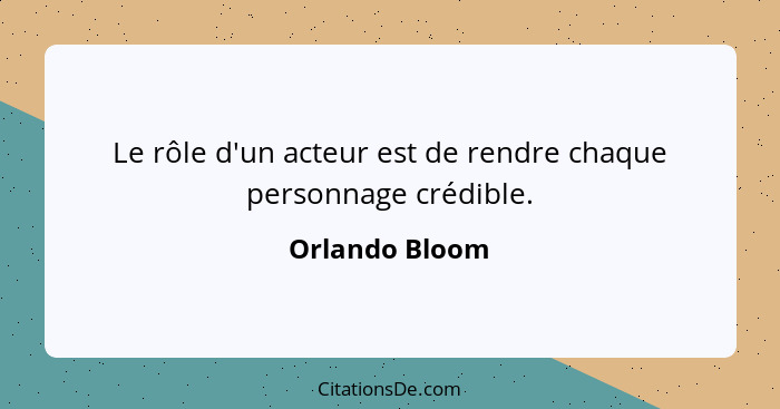 Le rôle d'un acteur est de rendre chaque personnage crédible.... - Orlando Bloom