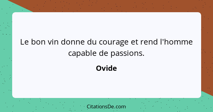 Le bon vin donne du courage et rend l'homme capable de passions.... - Ovide