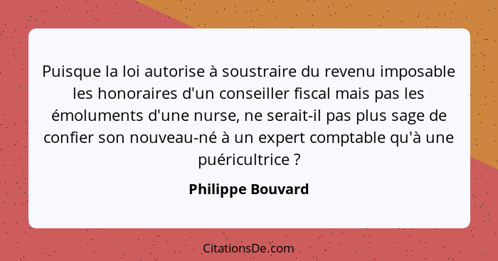 Puisque la loi autorise à soustraire du revenu imposable les honoraires d'un conseiller fiscal mais pas les émoluments d'une nurse,... - Philippe Bouvard