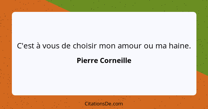 C'est à vous de choisir mon amour ou ma haine.... - Pierre Corneille