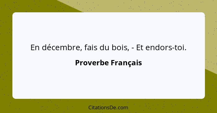 En décembre, fais du bois, - Et endors-toi.... - Proverbe Français