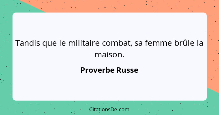 Tandis que le militaire combat, sa femme brûle la maison.... - Proverbe Russe