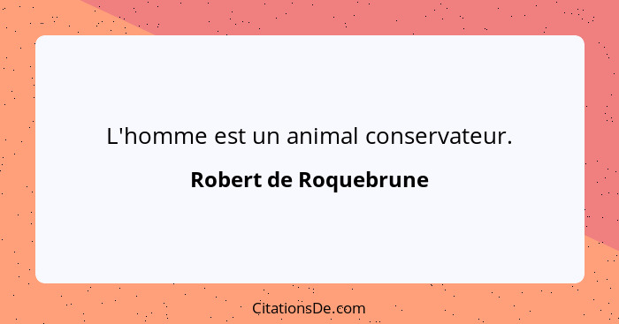 L'homme est un animal conservateur.... - Robert de Roquebrune