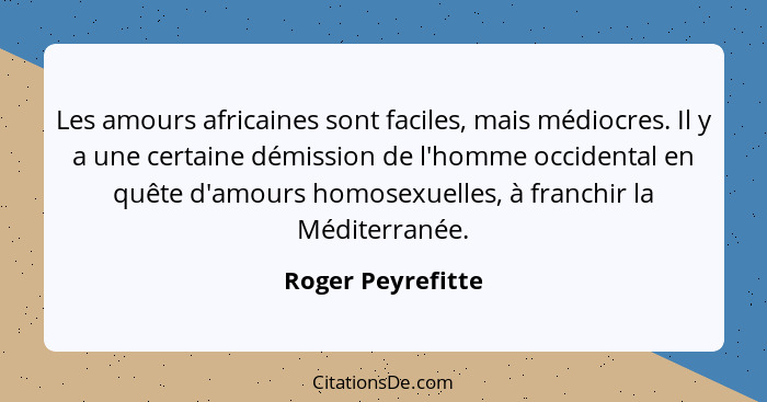 Les amours africaines sont faciles, mais médiocres. Il y a une certaine démission de l'homme occidental en quête d'amours homosexue... - Roger Peyrefitte