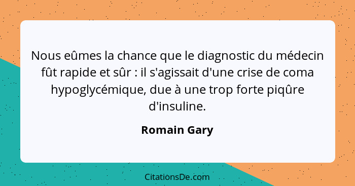 Nous eûmes la chance que le diagnostic du médecin fût rapide et sûr : il s'agissait d'une crise de coma hypoglycémique, due à une t... - Romain Gary