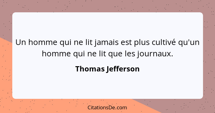 Un homme qui ne lit jamais est plus cultivé qu'un homme qui ne lit que les journaux.... - Thomas Jefferson