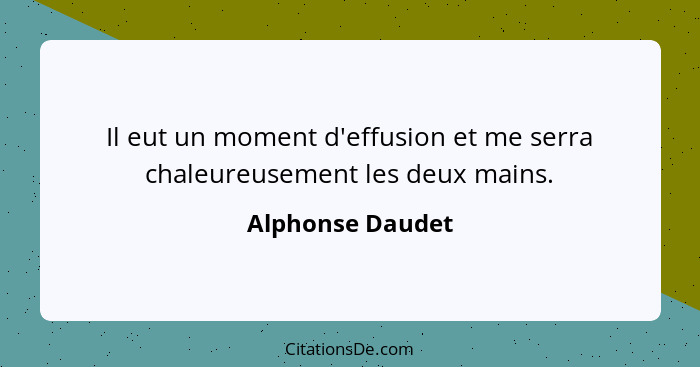 Il eut un moment d'effusion et me serra chaleureusement les deux mains.... - Alphonse Daudet