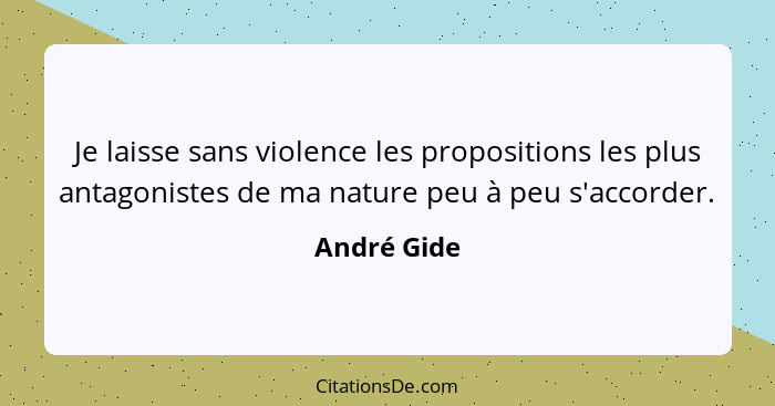 Je laisse sans violence les propositions les plus antagonistes de ma nature peu à peu s'accorder.... - André Gide