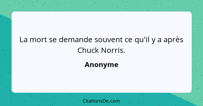 La mort se demande souvent ce qu'il y a après Chuck Norris.... - Anonyme