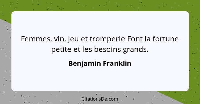 Femmes, vin, jeu et tromperie Font la fortune petite et les besoins grands.... - Benjamin Franklin