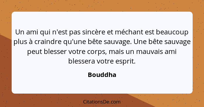 Un ami qui n'est pas sincère et méchant est beaucoup plus à craindre qu'une bête sauvage. Une bête sauvage peut blesser votre corps, mais un... - Bouddha