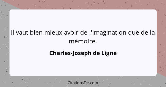 Il vaut bien mieux avoir de l'imagination que de la mémoire.... - Charles-Joseph de Ligne
