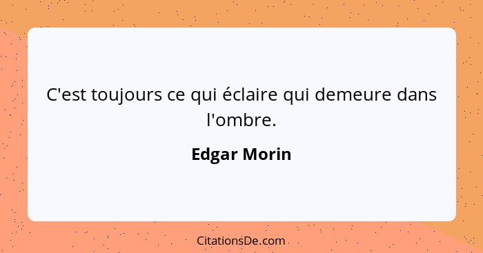 C'est toujours ce qui éclaire qui demeure dans l'ombre.... - Edgar Morin