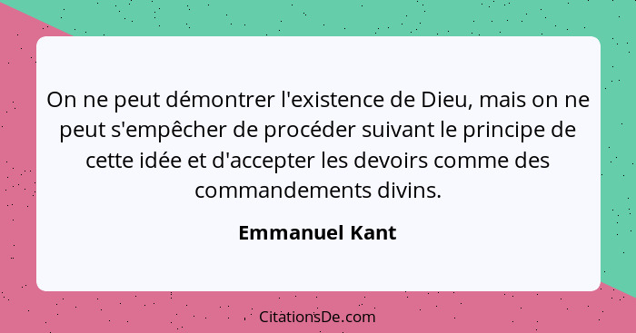 On ne peut démontrer l'existence de Dieu, mais on ne peut s'empêcher de procéder suivant le principe de cette idée et d'accepter les d... - Emmanuel Kant