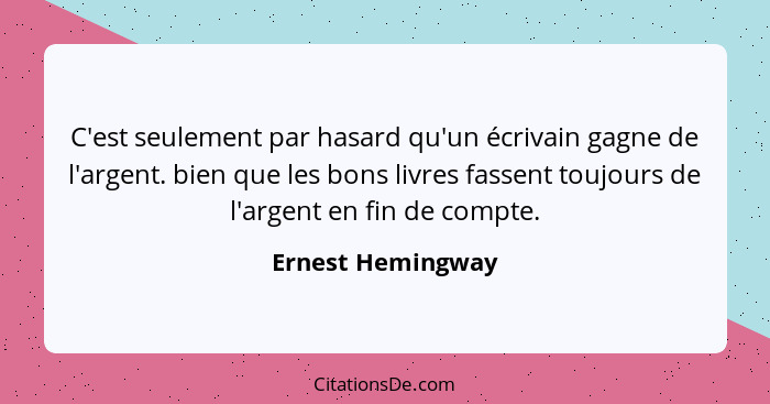 C'est seulement par hasard qu'un écrivain gagne de l'argent. bien que les bons livres fassent toujours de l'argent en fin de compte... - Ernest Hemingway