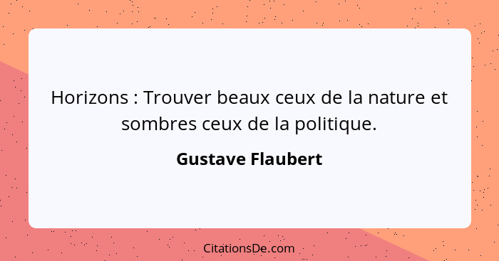 Horizons : Trouver beaux ceux de la nature et sombres ceux de la politique.... - Gustave Flaubert