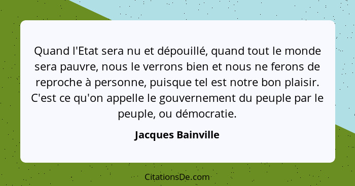 Quand l'Etat sera nu et dépouillé, quand tout le monde sera pauvre, nous le verrons bien et nous ne ferons de reproche à personne,... - Jacques Bainville