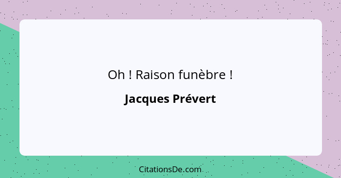 Oh ! Raison funèbre !... - Jacques Prévert