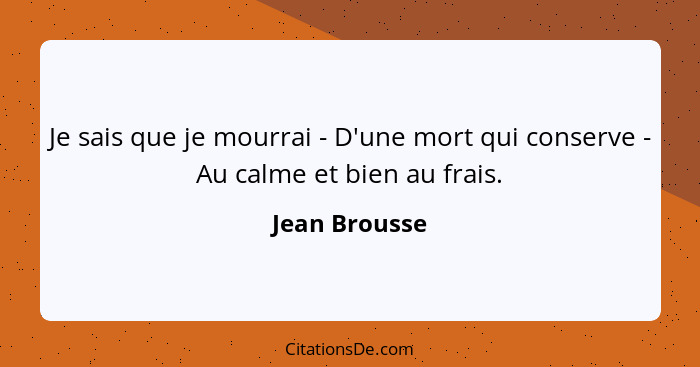 Je sais que je mourrai - D'une mort qui conserve - Au calme et bien au frais.... - Jean Brousse