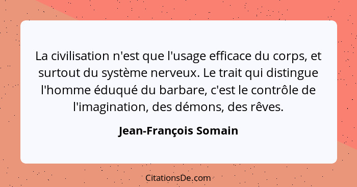 La civilisation n'est que l'usage efficace du corps, et surtout du système nerveux. Le trait qui distingue l'homme éduqué du ba... - Jean-François Somain