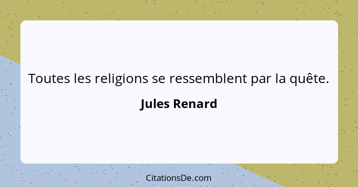 Toutes les religions se ressemblent par la quête.... - Jules Renard