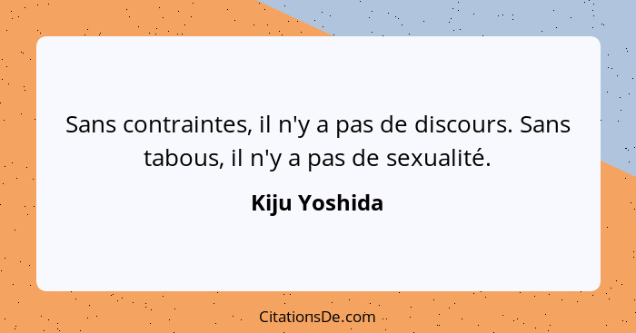 Sans contraintes, il n'y a pas de discours. Sans tabous, il n'y a pas de sexualité.... - Kiju Yoshida