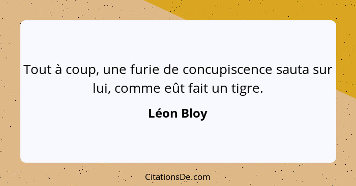 Tout à coup, une furie de concupiscence sauta sur lui, comme eût fait un tigre.... - Léon Bloy