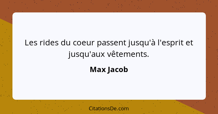 Les rides du coeur passent jusqu'à l'esprit et jusqu'aux vêtements.... - Max Jacob