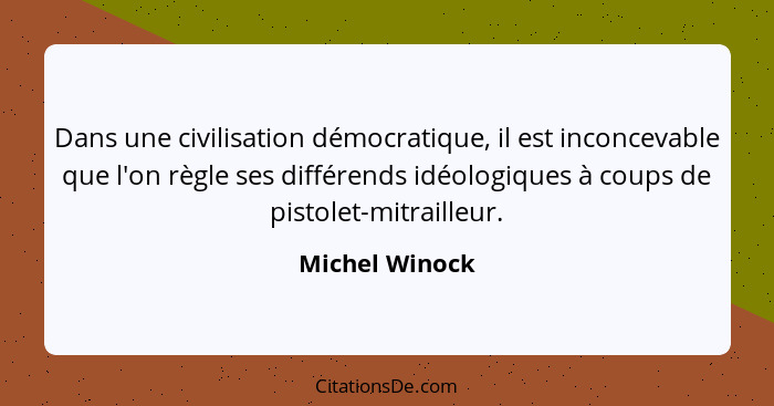 Dans une civilisation démocratique, il est inconcevable que l'on règle ses différends idéologiques à coups de pistolet-mitrailleur.... - Michel Winock