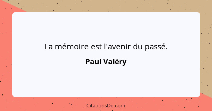 La mémoire est l'avenir du passé.... - Paul Valéry