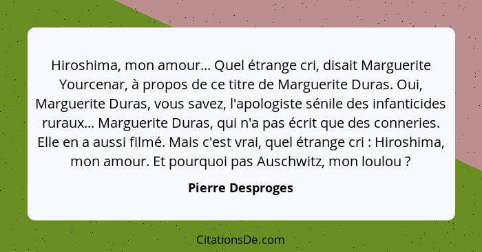 Hiroshima, mon amour... Quel étrange cri, disait Marguerite Yourcenar, à propos de ce titre de Marguerite Duras. Oui, Marguerite Du... - Pierre Desproges